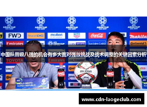 中国队晋级八强的机会有多大面对强敌挑战及战术调整的关键因素分析