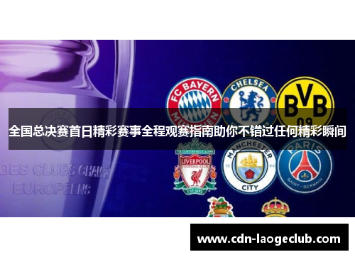 全国总决赛首日精彩赛事全程观赛指南助你不错过任何精彩瞬间
