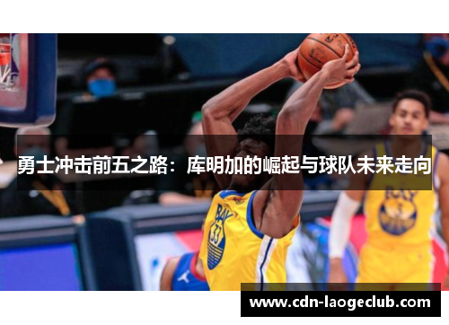 勇士冲击前五之路：库明加的崛起与球队未来走向