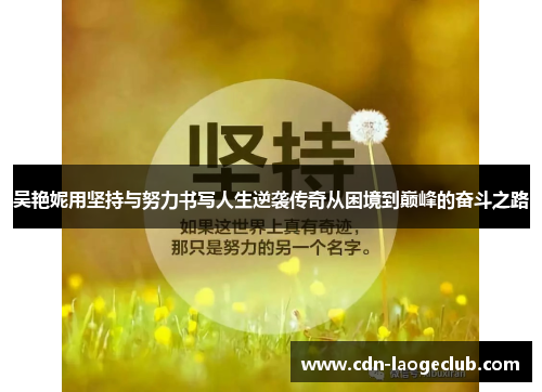 吴艳妮用坚持与努力书写人生逆袭传奇从困境到巅峰的奋斗之路