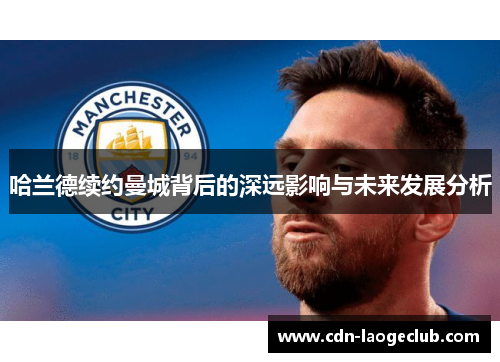 哈兰德续约曼城背后的深远影响与未来发展分析