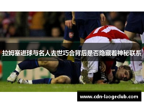 拉姆塞进球与名人去世巧合背后是否隐藏着神秘联系