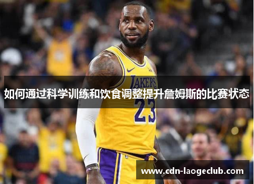 如何通过科学训练和饮食调整提升詹姆斯的比赛状态