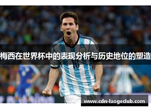 梅西在世界杯中的表现分析与历史地位的塑造