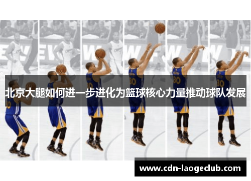 北京大腿如何进一步进化为篮球核心力量推动球队发展
