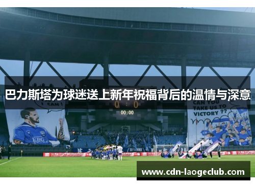 巴力斯塔为球迷送上新年祝福背后的温情与深意