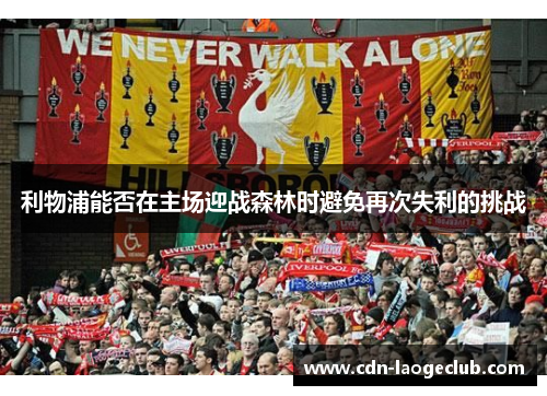 利物浦能否在主场迎战森林时避免再次失利的挑战