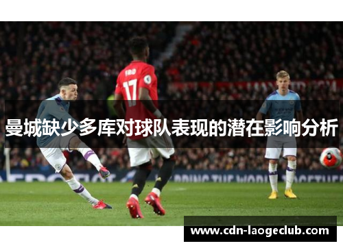 曼城缺少多库对球队表现的潜在影响分析