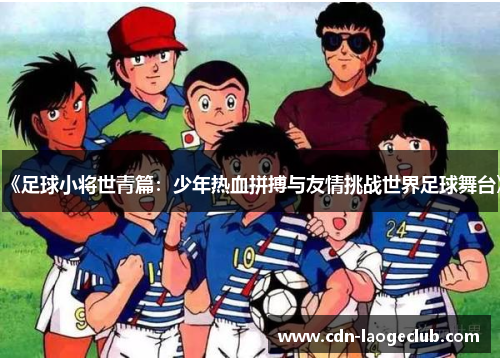《足球小将世青篇：少年热血拼搏与友情挑战世界足球舞台》