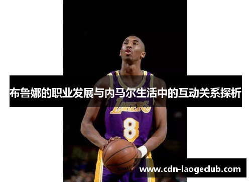 布鲁娜的职业发展与内马尔生活中的互动关系探析