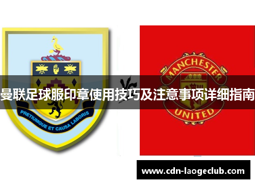 曼联足球服印章使用技巧及注意事项详细指南