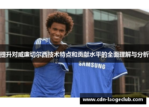 提升对威廉切尔西技术特点和贡献水平的全面理解与分析