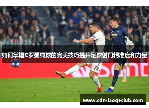 如何掌握C罗弧线球的完美技巧提升足球射门精准度和力量