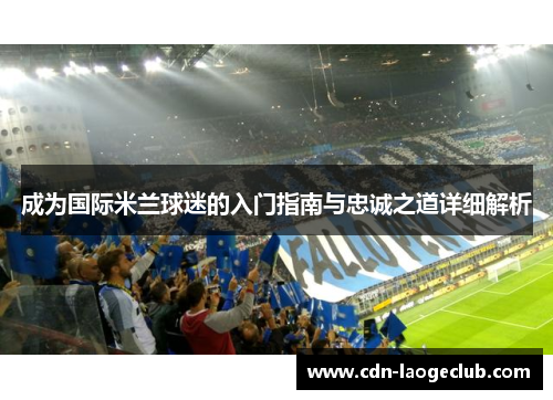 成为国际米兰球迷的入门指南与忠诚之道详细解析