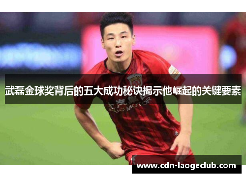 武磊金球奖背后的五大成功秘诀揭示他崛起的关键要素