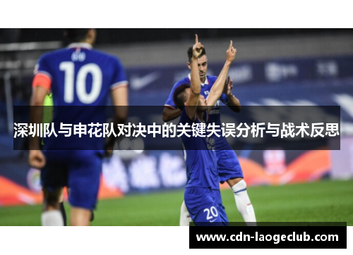 深圳队与申花队对决中的关键失误分析与战术反思