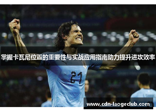 掌握卡瓦尼位置的重要性与实战应用指南助力提升进攻效率