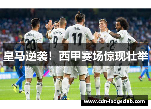 皇马逆袭！西甲赛场惊现壮举