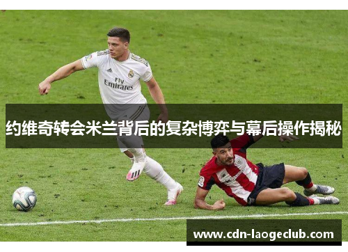 约维奇转会米兰背后的复杂博弈与幕后操作揭秘