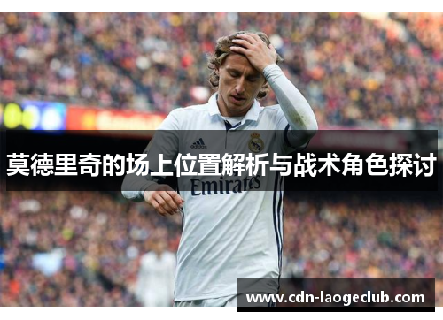莫德里奇的场上位置解析与战术角色探讨