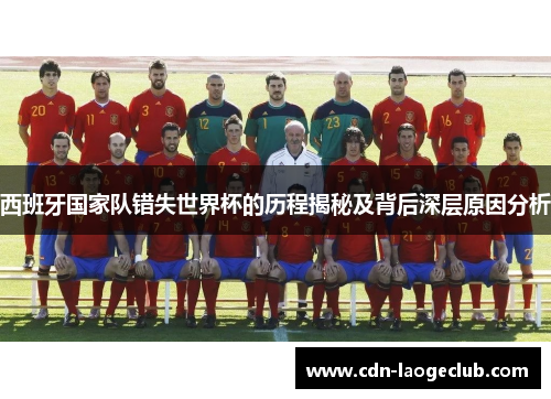 西班牙国家队错失世界杯的历程揭秘及背后深层原因分析