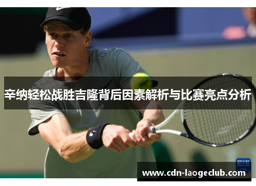 辛纳轻松战胜吉隆背后因素解析与比赛亮点分析