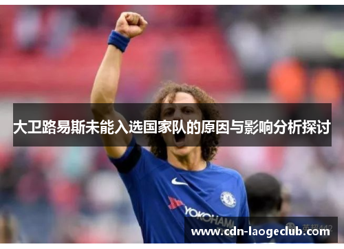 大卫路易斯未能入选国家队的原因与影响分析探讨