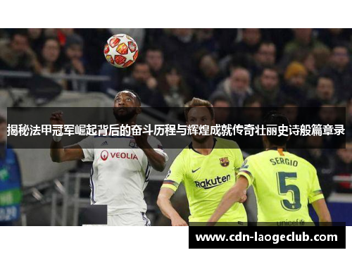 揭秘法甲冠军崛起背后的奋斗历程与辉煌成就传奇壮丽史诗般篇章录