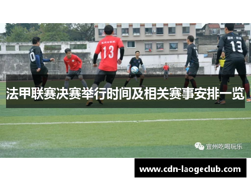 法甲联赛决赛举行时间及相关赛事安排一览
