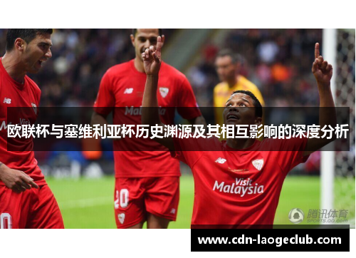 欧联杯与塞维利亚杯历史渊源及其相互影响的深度分析