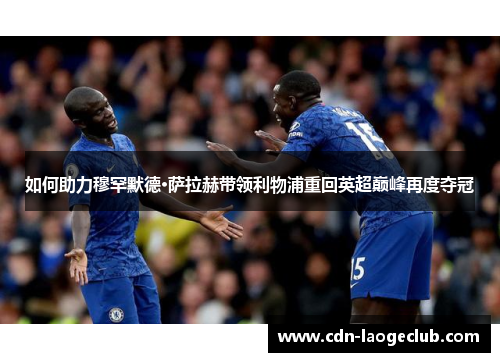 如何助力穆罕默德·萨拉赫带领利物浦重回英超巅峰再度夺冠