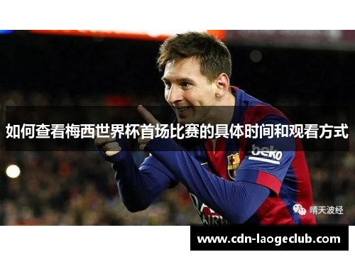 如何查看梅西世界杯首场比赛的具体时间和观看方式