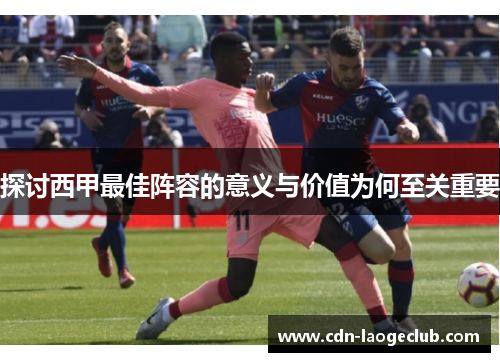 探讨西甲最佳阵容的意义与价值为何至关重要