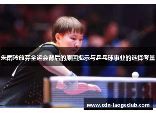 朱雨玲放弃全运会背后的原因揭示与乒乓球事业的选择考量
