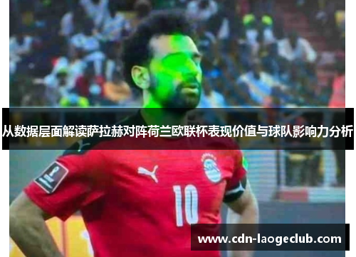 从数据层面解读萨拉赫对阵荷兰欧联杯表现价值与球队影响力分析 从数据层面解读萨拉赫对阵荷兰欧联杯表现价值与球队影响力分析