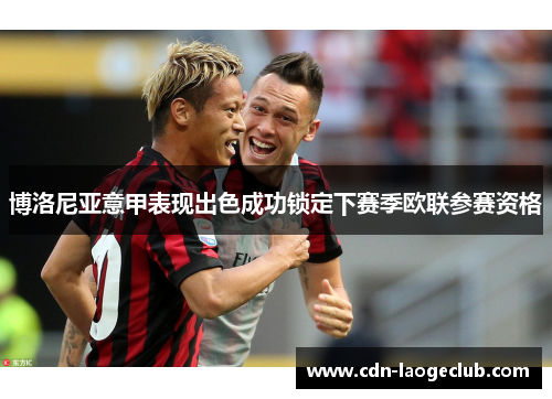博洛尼亚意甲表现出色成功锁定下赛季欧联参赛资格 博洛尼亚意甲表现出色成功锁定下赛季欧联参赛资格