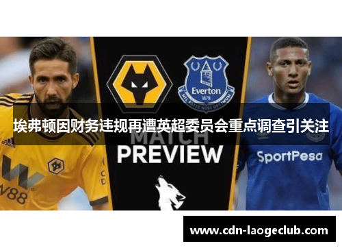埃弗顿因财务违规再遭英超委员会重点调查引关注 埃弗顿因财务违规再遭英超委员会重点调查引关注
