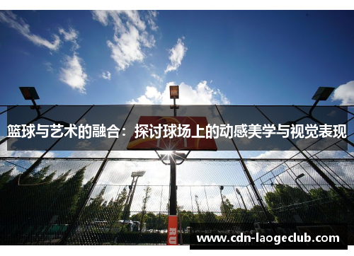 篮球与艺术的融合:探讨球场上的动感美学与视觉表现 篮球与艺术的融合:探讨球场上的动感美学与视觉表现