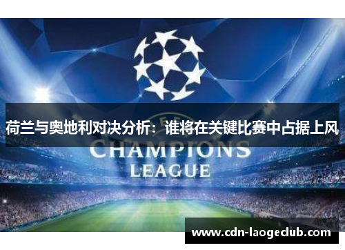 荷兰与奥地利对决分析：谁将在关键比赛中占据上风