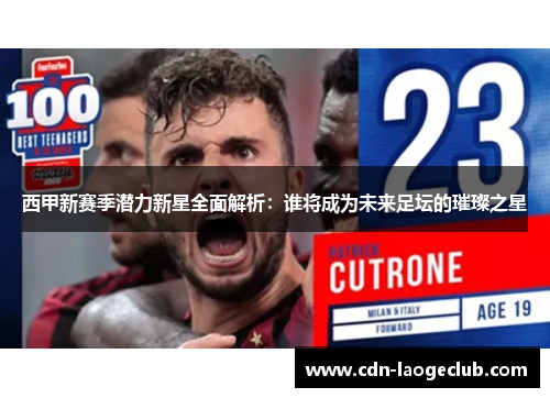 西甲新赛季潜力新星全面解析:谁将成为未来足坛的璀璨之星 西甲新赛季潜力新星全面解析:谁将成为未来足坛的璀璨之星