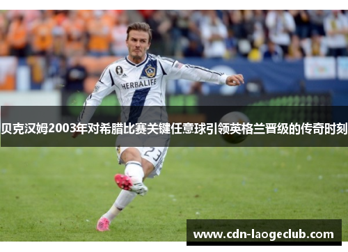 贝克汉姆2003年对希腊比赛关键任意球引领英格兰晋级的传奇时刻 贝克汉姆2003年对希腊比赛关键任意球引领英格兰晋级的传奇时刻