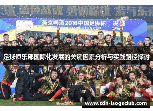 足球俱乐部国际化发展的关键因素分析与实践路径探讨 足球俱乐部国际化发展的关键因素分析与实践路径探讨
