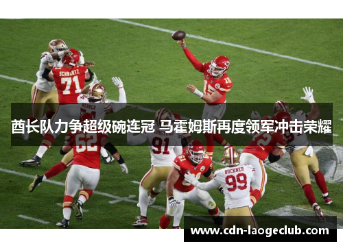 酋长队力争超级碗连冠 马霍姆斯再度领军冲击荣耀 酋长队力争超级碗连冠 马霍姆斯再度领军冲击荣耀